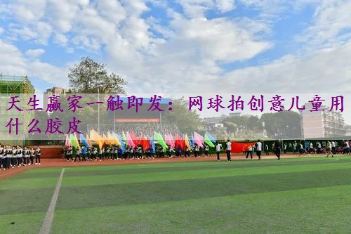 网球拍创意儿童用什么胶皮