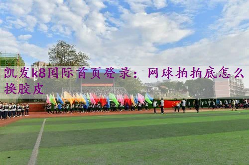 网球拍拍底怎么换胶皮