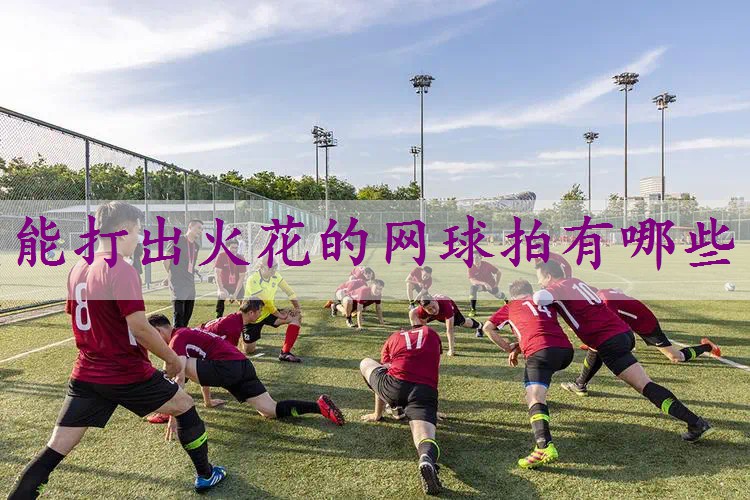 能打出火花的网球拍有哪些