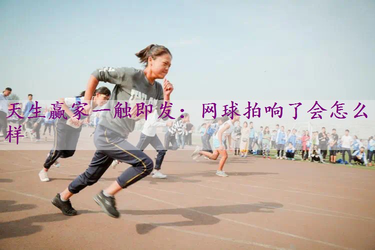 网球拍响了会怎么样